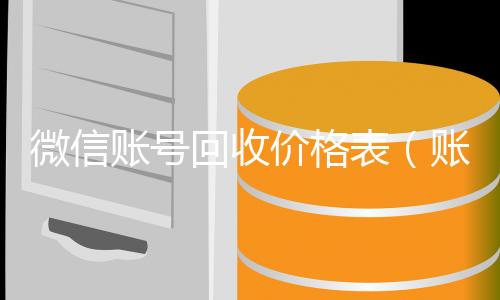 微信账号回收在线收微信价格表（账号回收价格表）